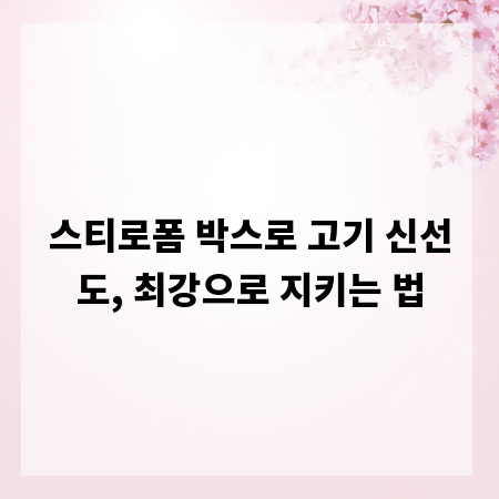 스티로폼 박스로 고기 신선도, 최강으로 지키는 법