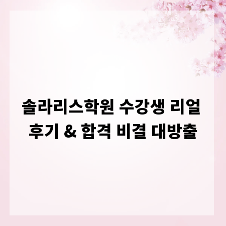 솔라리스학원 수강생 리얼 후기 & 합격 비결 대방출