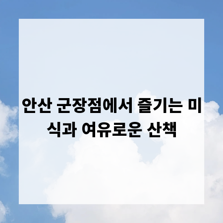 안산 군장점에서 즐기는 미식과 여유로운 산책
