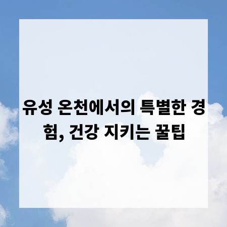유성 온천에서의 특별한 경험, 건강 지키는 꿀팁