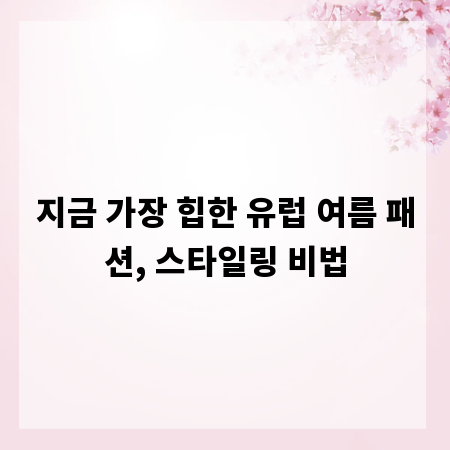 지금 가장 힙한 유럽 여름 패션, 스타일링 비법