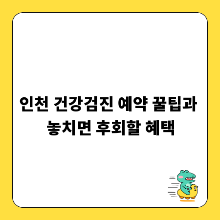 인천 건강검진 예약 꿀팁과 놓치면 후회할 혜택