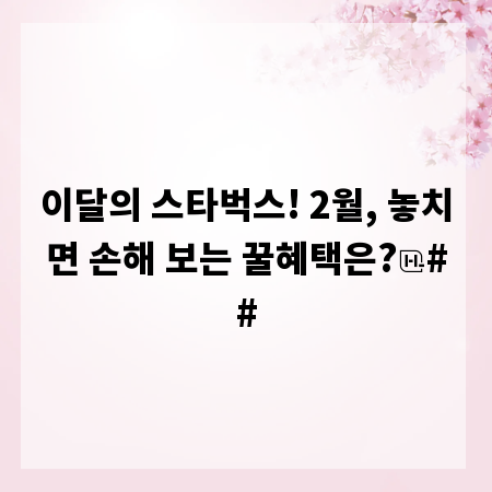 이달의 스타벅스! 2월, 놓치면 손해 보는 꿀혜택은?
##