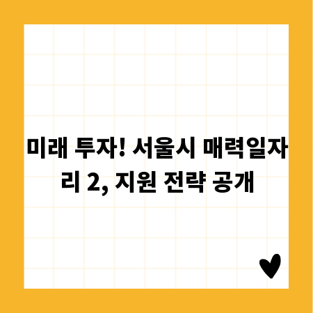 미래 투자! 서울시 매력일자리 2, 지원 전략 공개