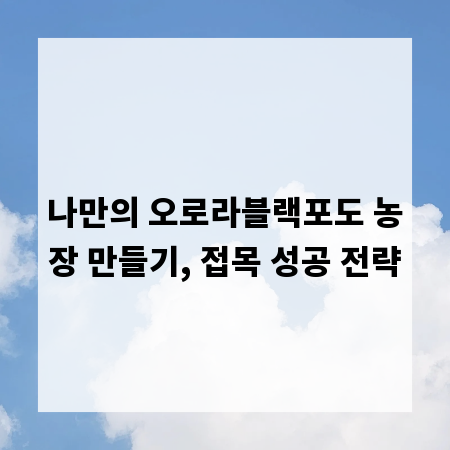 나만의 오로라블랙포도 농장 만들기, 접목 성공 전략