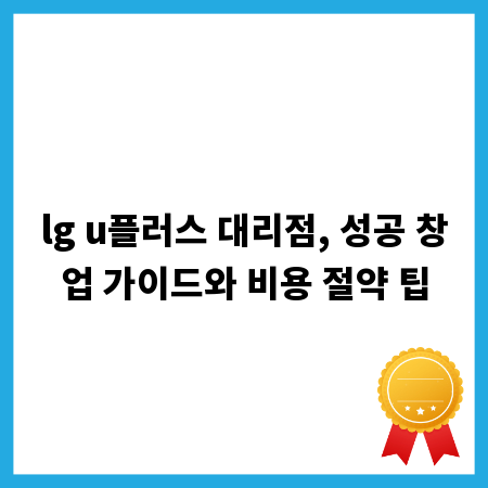 lg u플러스 대리점, 성공 창업 가이드와 비용 절약 팁