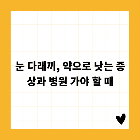 눈 다래끼, 약으로 낫는 증상과 병원 가야 할 때