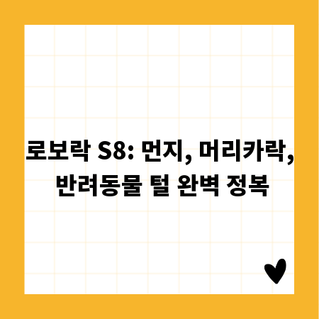 로보락 S8: 먼지, 머리카락, 반려동물 털 완벽 정복