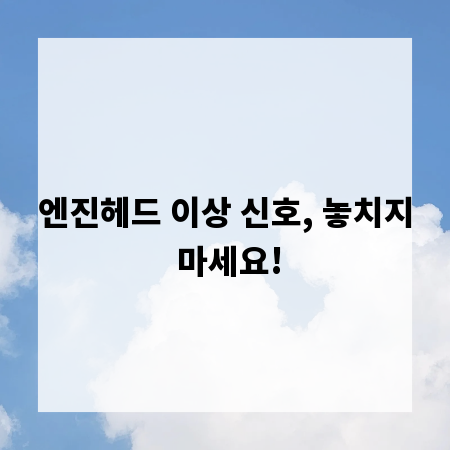 엔진헤드 이상 신호, 놓치지 마세요!
