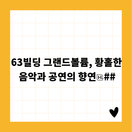 63빌딩 그랜드볼륨, 황홀한 음악과 공연의 향연
##