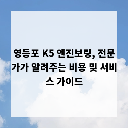 영등포 K5 엔진보링, 전문가가 알려주는 비용 및 서비스 가이드
