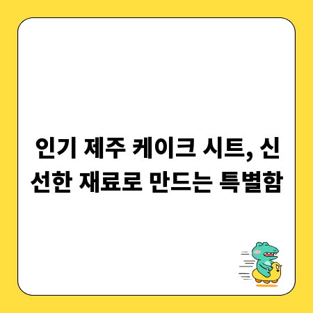 인기 제주 케이크 시트, 신선한 재료로 만드는 특별함