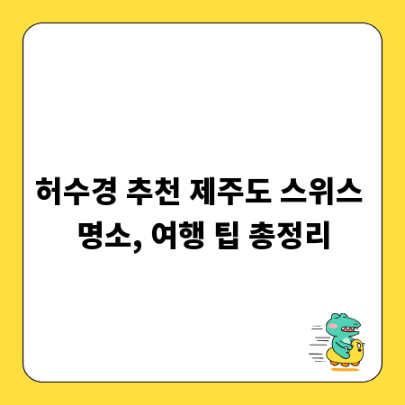 허수경 추천 제주도 스위스 명소, 여행 팁 총정리
