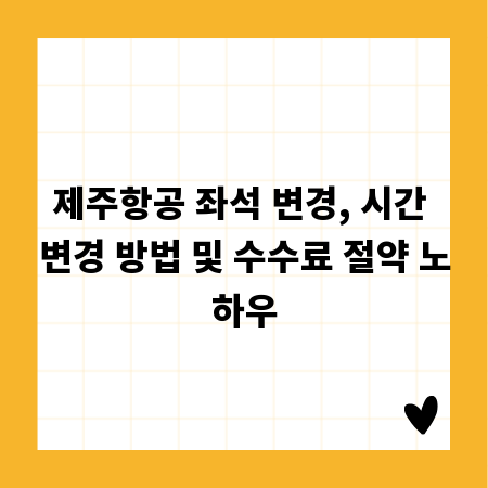 제주항공 좌석 변경, 시간 변경 방법 및 수수료 절약 노하우