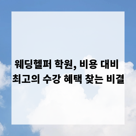 웨딩헬퍼 학원, 비용 대비 최고의 수강 혜택 찾는 비결
