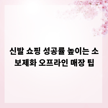 신발 쇼핑 성공률 높이는 소보제화 오프라인 매장 팁