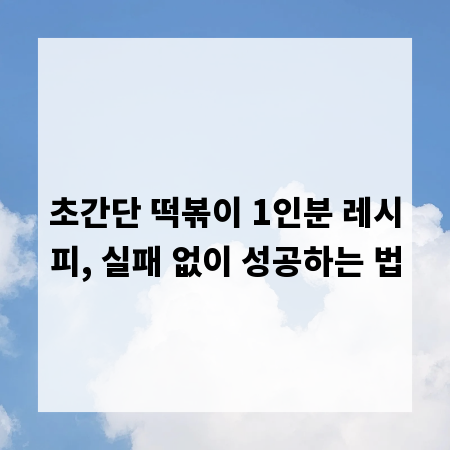 초간단 떡볶이 1인분 레시피, 실패 없이 성공하는 법
