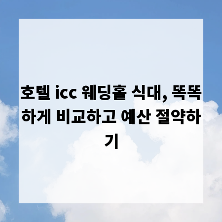 호텔 icc 웨딩홀 식대, 똑똑하게 비교하고 예산 절약하기