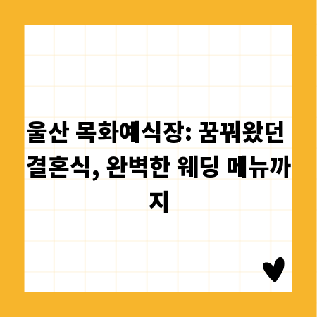울산 목화예식장: 꿈꿔왔던 결혼식, 완벽한 웨딩 메뉴까지