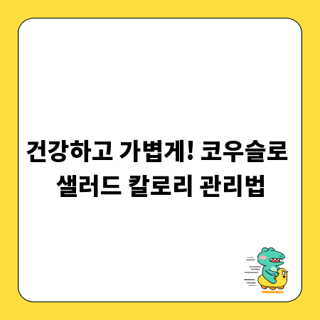 건강하고 가볍게! 코우슬로 샐러드 칼로리 관리법