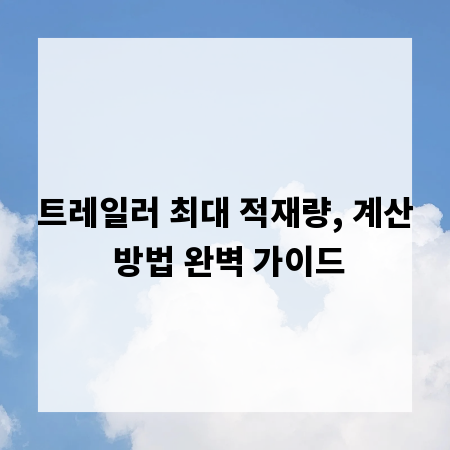 트레일러 최대 적재량, 계산 방법 완벽 가이드