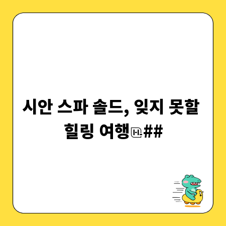 시안 스파 솔드, 잊지 못할 힐링 여행
##