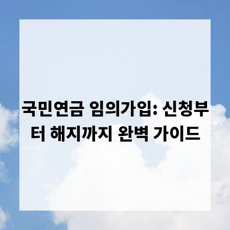 국민연금 임의가입: 신청부터 해지까지 완벽 가이드