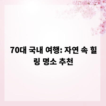 70대 국내 여행: 자연 속 힐링 명소 추천