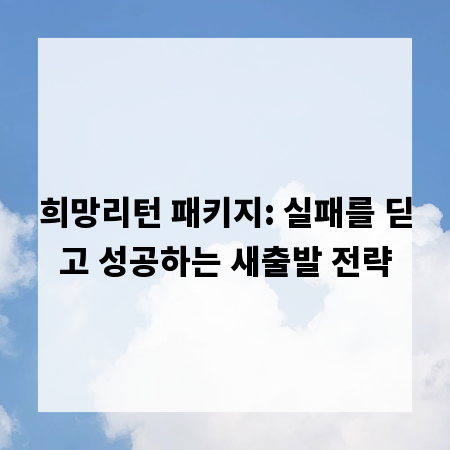 희망리턴 패키지: 실패를 딛고 성공하는 새출발 전략