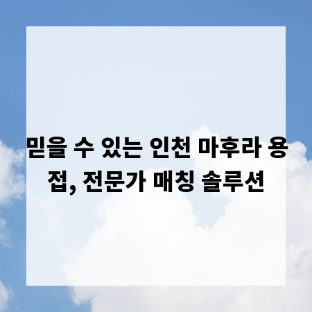 믿을 수 있는 인천 마후라 용접, 전문가 매칭 솔루션