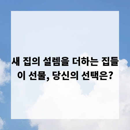 새 집의 설렘을 더하는 집들이 선물, 당신의 선택은?