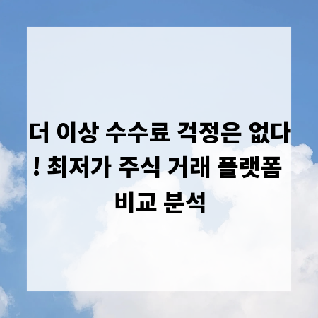 더 이상 수수료 걱정은 없다! 최저가 주식 거래 플랫폼 비교 분석