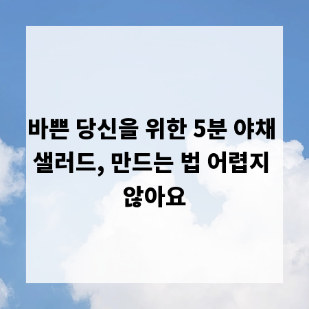 바쁜 당신을 위한 5분 야채 샐러드, 만드는 법 어렵지 않아요