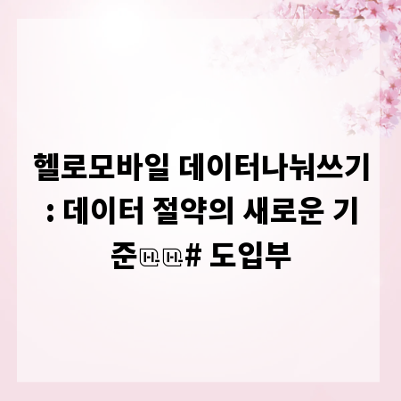 헬로모바일 데이터나눠쓰기: 데이터 절약의 새로운 기준

# 도입부