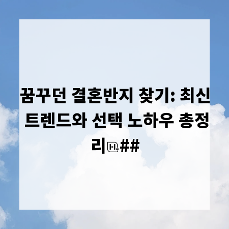 꿈꾸던 결혼반지 찾기: 최신 트렌드와 선택 노하우 총정리
##
