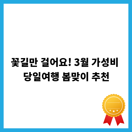 꽃길만 걸어요! 3월 가성비 당일여행 봄맞이 추천