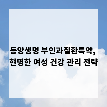 동양생명 부인과질환특약, 현명한 여성 건강 관리 전략