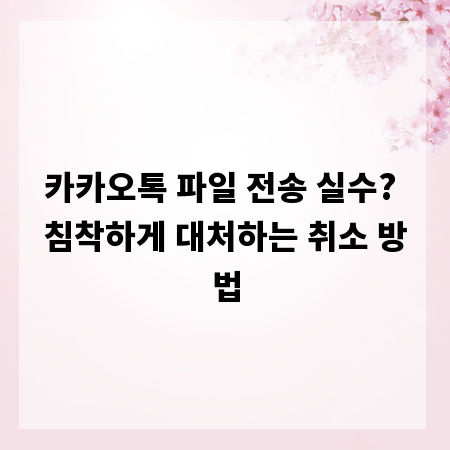 카카오톡 파일 전송 실수? 침착하게 대처하는 취소 방법