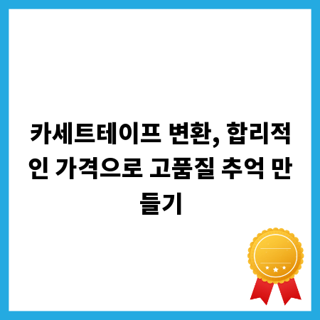 카세트테이프 변환, 합리적인 가격으로 고품질 추억 만들기