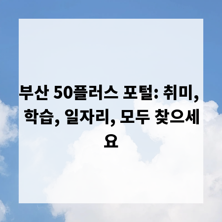 부산 50플러스 포털: 취미, 학습, 일자리, 모두 찾으세요