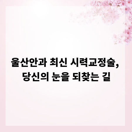 울산안과 최신 시력교정술, 당신의 눈을 되찾는 길