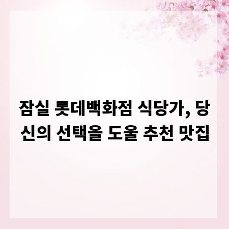 잠실 롯데백화점 식당가, 당신의 선택을 도울 추천 맛집