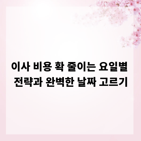 이사 비용 확 줄이는 요일별 전략과 완벽한 날짜 고르기