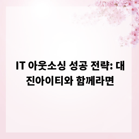 IT 아웃소싱 성공 전략: 대진아이티와 함께라면