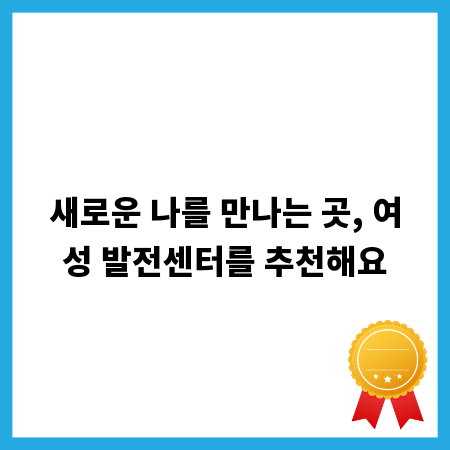 새로운 나를 만나는 곳, 여성 발전센터를 추천해요