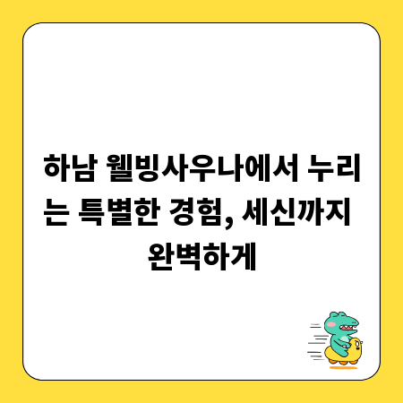 하남 웰빙사우나에서 누리는 특별한 경험, 세신까지 완벽하게