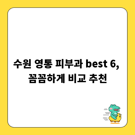 수원 영통 피부과 best 6, 꼼꼼하게 비교 추천