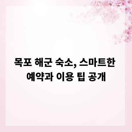 목포 해군 숙소, 스마트한 예약과 이용 팁 공개