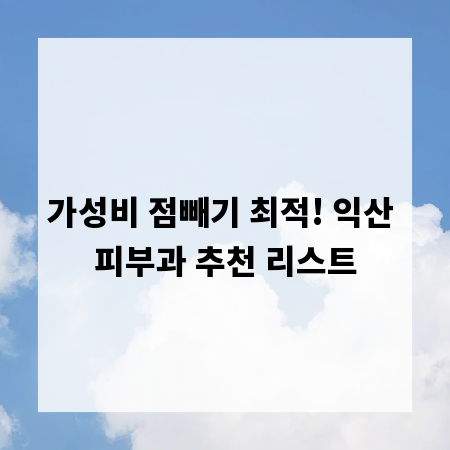 가성비 점빼기 최적! 익산 피부과 추천 리스트