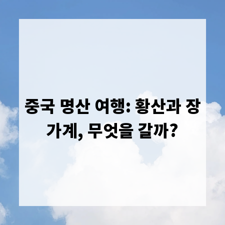 중국 명산 여행: 황산과 장가계, 무엇을 갈까?